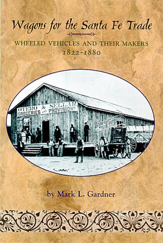 Wagons for the Santa Fe Trade: Wheeled Vehicles and Their Makers, 18221880 [Paperback] Gardner, Mark L
