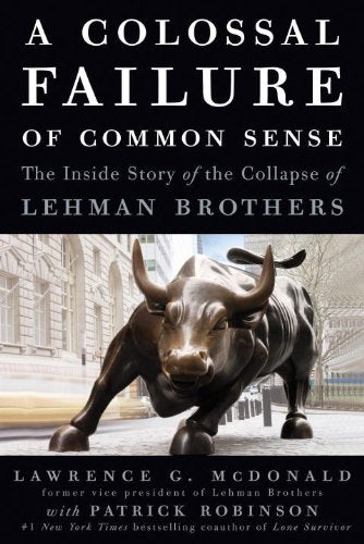 A Colossal Failure of Common Sense: The Inside Story of the Collapse of Lehman Brothers McDonald, Lawrence G and Robinson, Patrick