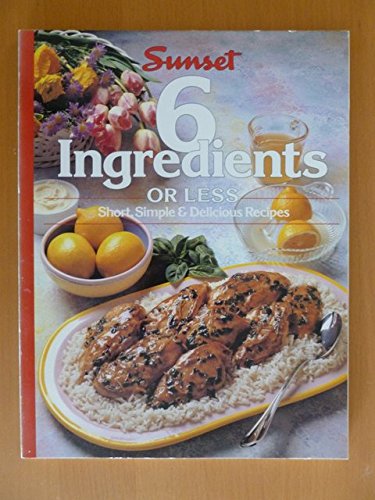 Sunset 6 Ingredients Or Less Short, Simple  Delicious Recipes Jerry Anne Di Vecchio; Elizabeth L Hogan; Lois Lovejoy and Nikolay Zurek