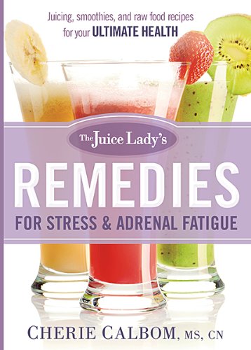 The Juice Ladys Remedies for Stress and Adrenal Fatigue: Juices, Smoothies, and Living Foods Recipes for Your Ultimate Health [Paperback] Calbom, Cherie