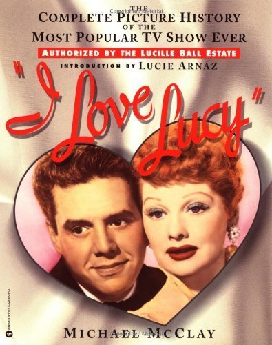 I Love Lucy: The Complete Picture History of the Most Popular TV Show Ever McClay, Michael
