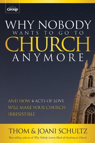 Why Nobody Wants to Go to Church Anymore: And How 4 Acts of Love Will Make Your Church Irresistible [Paperback] Thom Schultz and Joani Schultz