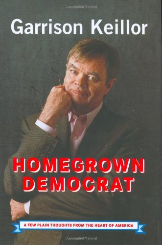 Homegrown Democrat: A Few Plain Thoughts from the Heart of America Keillor, Garrison