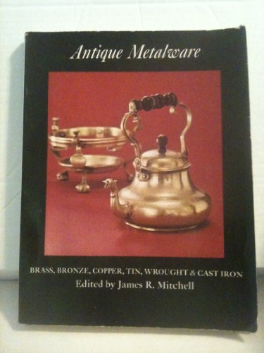 Antique Metalware: Brass, Bronze, Copper, Tin, Wrought and Cast Iron [Paperback] Mitchell, James R