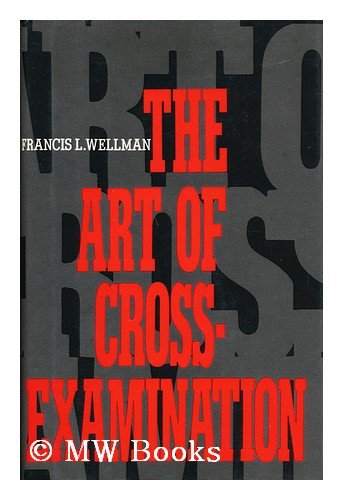 The Art of CrossExamination: With the CrossExaminations of Important Witnesses in Some Celebrated Cases Wellman, Francis L