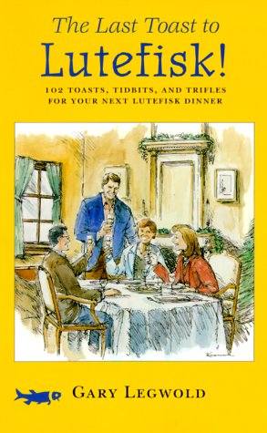 The Last Toast to Lutefisk: 102 Toasts, Tidbits, and Trifles for Your Next Lutefisk Dinner Legwold, Gary
