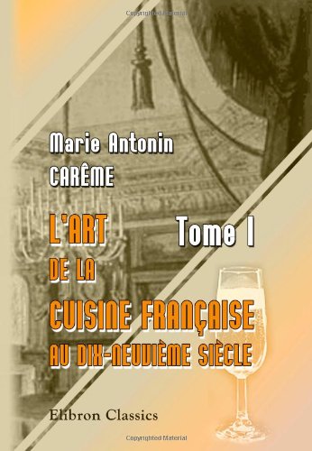 Lart de la cuisine Franaise au dixneuvime sicle: Tome 1 French Edition [Paperback] Carme, Marie Antonin