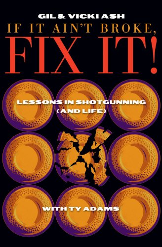If It Aint Broke, FIX IT Lessons in Shotgunning and Life [Hardcover] Gil Ash; Vicki Ash and Ty Adams