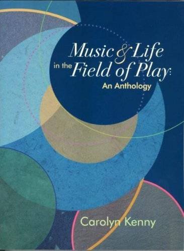 Music & Life in The Field of Play: An Anthology Carolyn Kenny