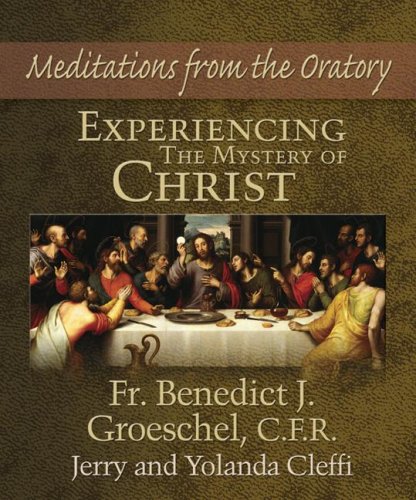 Experiencing the Mystery of Christ: Meditations from the Oratory [Hardcover] Jerry Cleffi; Yolanda Cleffi and Benedict J Groeschel