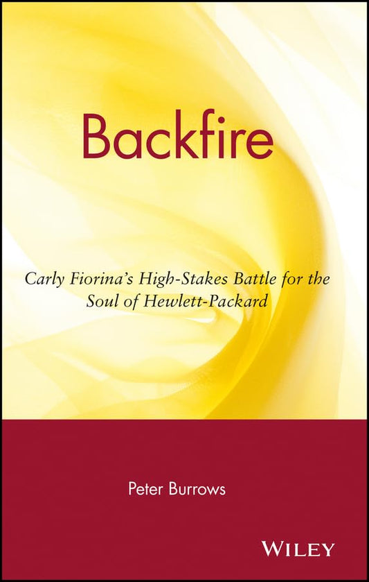 Backfire: Carly Fiorinas HighStakes Battle for the Soul of HewlettPackard [Hardcover] Burrows, Peter
