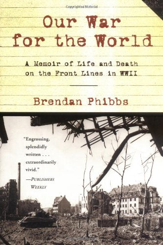 Our War for the World: A Memoir of Life and Death on the Front Lines in WW II Phibbs, Brendan