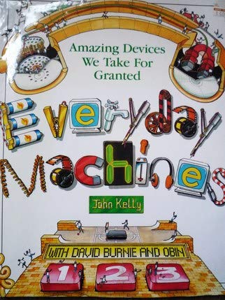 Everyday Machines: Amazing Devices We Take for Granted Burnie, David; Kelly, John and Obin