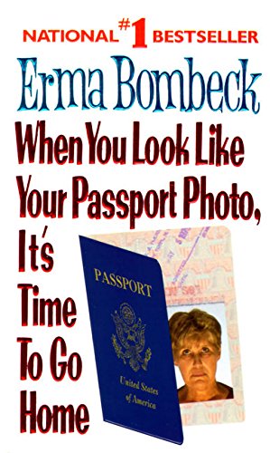 When You Look Like Your Passport Photo, Its Time to Go Home Bombeck, Erma