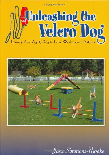 Unleashing the Velcro Dog  Training Your Agility Dog to Love Working at a Distance Jane Simmonsmodake