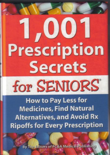 1,001 Prescription Secrets for Seniors: How to Pay Less for Medicines, Find Natural Alternatives, and Avoid RX Ripoffs for Every Prescription FCA Medical Publishing