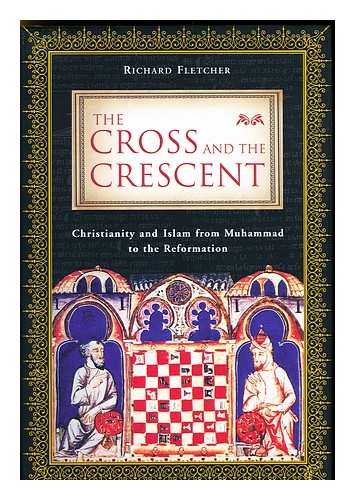 The Cross and the Crescent  Christianity and Islam from Muhammad to the Reformation [Hardcover] Richard Fletcher