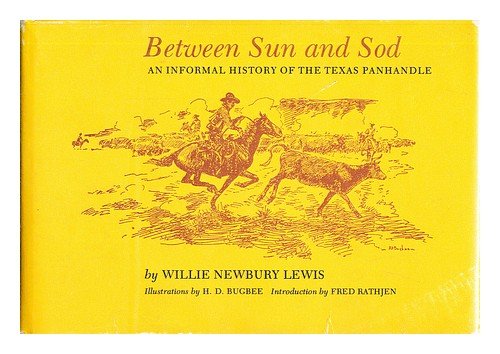 Between Sun and Sod: An Informal History of the Texas Panhandle Willie Newbury Lewis; Fred Rathjen and HD Bugbee