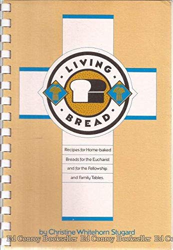 Living Bread: Recipes for Home-baked Breads for the Eucharist and for the Fellowship and Family Tables