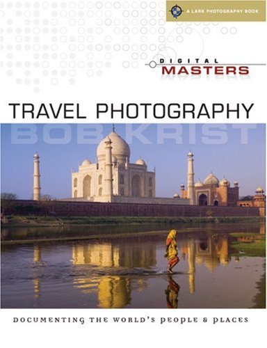 Digital Masters: Travel Photography: Documenting the Worlds People  Places A Lark Photography Book Krist, Bob