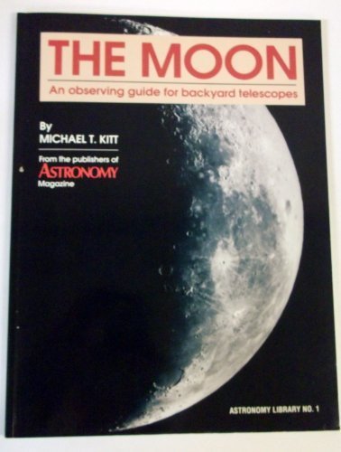 The Moon: An Observing Guide for Backyard Telescopes Kitt, Michael T
