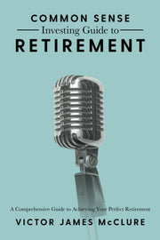 Common Sense Investing Guide to Retirement: A Comprehensive Guide to Achieving Your Perfect Retirement