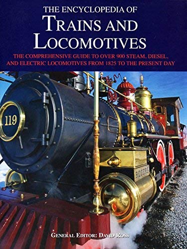 Encyclopedia of Trains and Locomotives, The Comprehensive Guide to Over 900 Steam, Diesel, and Electric Locomotives from 1825 to the Present Day [Hardcover] David Ross