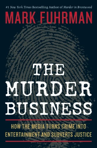 The Murder Business: How the Media Turns Crime Into Entertainment and Subverts Justice Mark Fuhrman