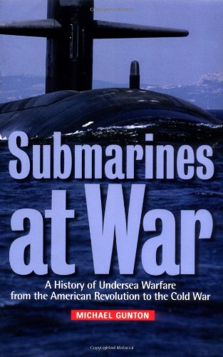 Submarines at War: A History of Undersea Warfare from the American Revolution to the Cold War Gunton, Michael