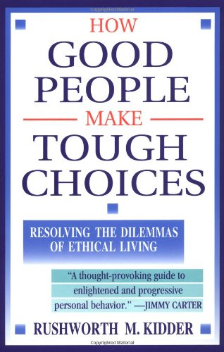 How Good People Make Tough Choices: Resolving the Dilemmas of Ethical Living Kidder, Rushworth M