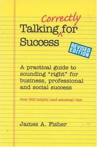 Talking Correctly for Success, Revised Edition: A Practical Guide to Sounding Right for Business, Professional and Social Success Fisher, James A