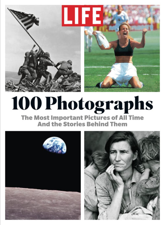 LIFE 100 Photographs: The Most Important Pictures of All Time And the Stories Behind Them [Paperback] The Editors of LIFE
