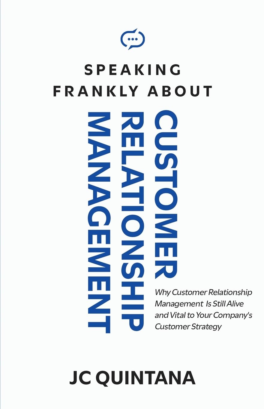 Speaking Frankly About Customer Relationship Management: Why Customer Relationship Management Is Still Alive and Vital to Your Company's Customer Strategy
