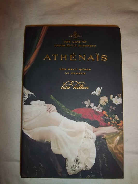 Athenais: The Life of Louis XIVs Mistress, the Real Queen of France Hilton, Lisa