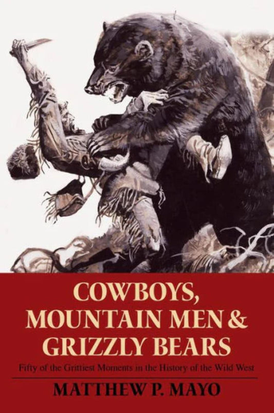 Cowboys, Mountain Men, and Grizzly Bears: Fifty Of The Grittiest Moments In The History Of The Wild West [Paperback] Matthew P Mayo