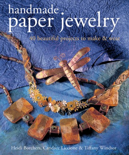 Handmade Paper Jewelry: 40 Beautiful Projects to Make  Wear Borchers, Heidi; Liccione, Candace and Windsor, Tiffany