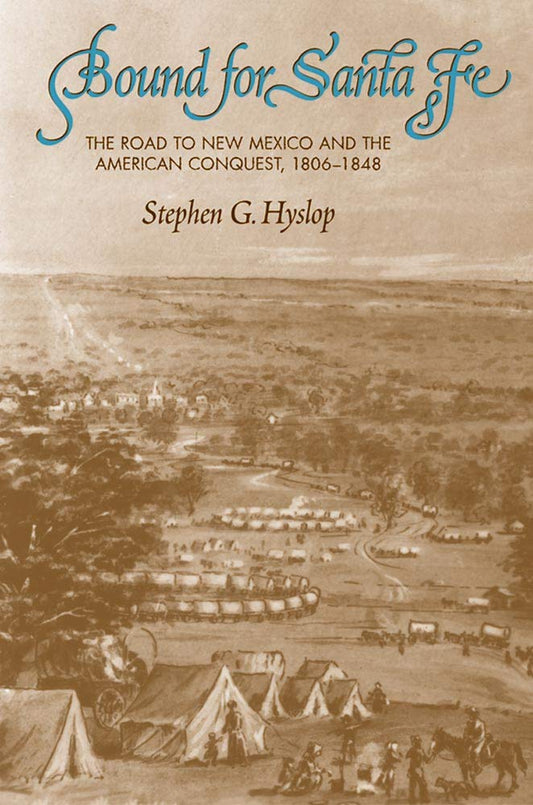 Bound for Santa Fe: The Road to New Mexico and the American Conquest, 18061848 Hyslop, Stephen G