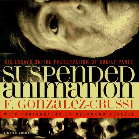 Suspended Animation: Six Essays on the Preservation of Bodily Parts GonzalezCrussi, F and Purcell, Rosamond Wolff