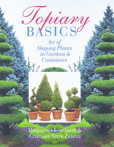 Topiary Basics: The Art Of Shaping Plants In Gardens  Containers Lombardi, Margherita; Zanetti, Christiana and Elsley, John