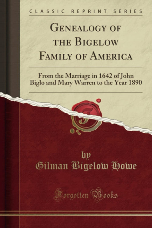 Genealogy of the Bigelow Family of America: From the Marriage in 1642 of John Biglo and Mary Warren to the Year 1890 Classic Reprint Bigelow Howe, Gilman