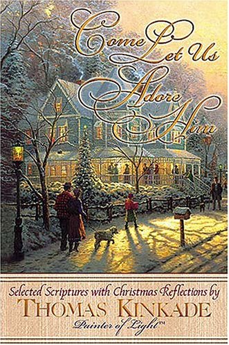 Come Let Us Adore Him New From Thomas Kinkade Scripture Selections, Fireside Stories And Scenes To Share At Christmas Kinkade, Thomas