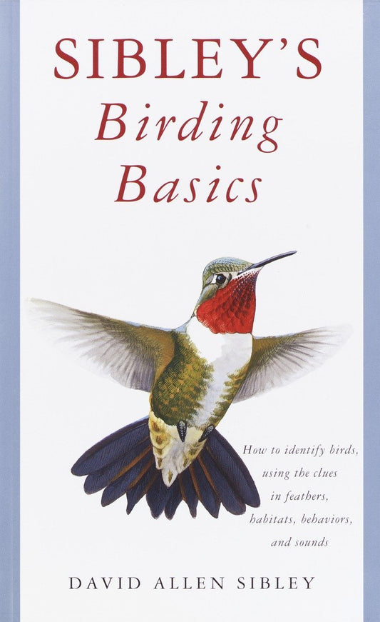 Sibleys Birding Basics: How to Identify Birds, Using the Clues in Feathers, Habitats, Behaviors, and Sounds Sibley Guides Sibley, David Allen