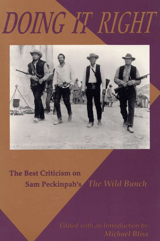Doing It Right: The Best Criticism on Sam Peckinpahs The Wild Bunch Bliss, Michael