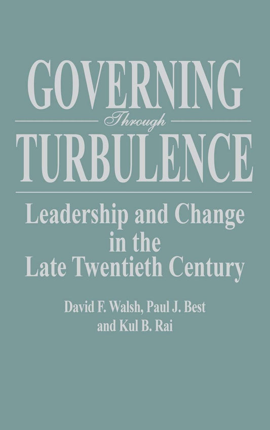 Governing Through Turbulence: Leadership and Change in the Late Twentieth Century [Hardcover] Best, Paul J; Rai, Kul and Walsh, Dave