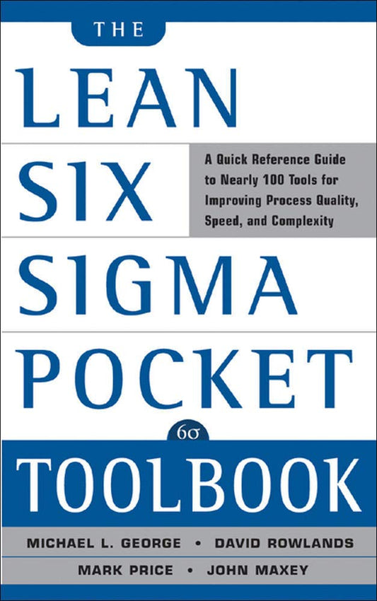 The Lean Six Sigma Pocket Toolbook: A Quick Reference Guide to 100 Tools for Improving Quality and Speed [Paperback] Michael L George; John  Maxey; David Rowlands and Mark Price