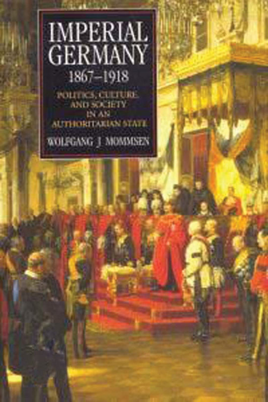 Imperial Germany 18671918: Politics, Culture, and Society in an Authoritarian State Hodder Arnold Publication Mommsen, Wolfgang J