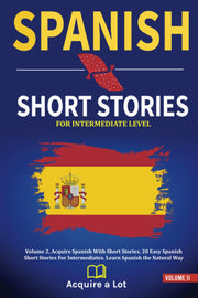 Spanish Short Stories For Intermediate Level: Volume 2, Acquire Spanish With Short Stories, 20 Easy Spanish Short Stories For Intermediates. Learn ... (The Journey to Fluency) (Spanish Editio