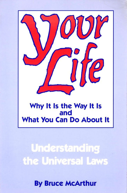 Your Life: Why It Is the Way It Is and What You Can Do About It  Understanding the Universal Laws [Paperback] Bruce McArthur