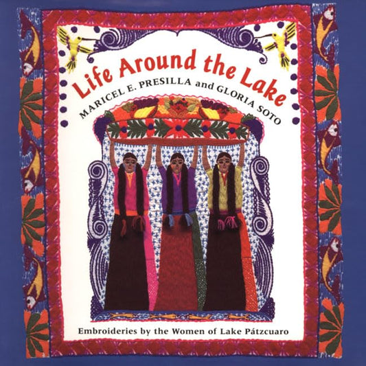 Life Around the Lake: The Feasts Of Lake Patzcuaro Presilla, Maricel E; Soto, Gloria and Women Embroiderers of Lake Patzcuaro