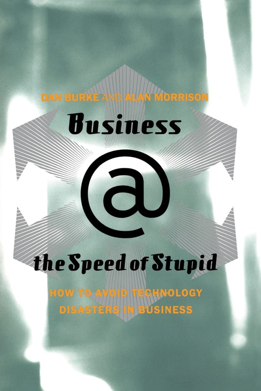 Business @ the Speed of Stupid: How to Avoid Technology Disasters in Business [Paperback] Burke, Dan and Morrison, Alan